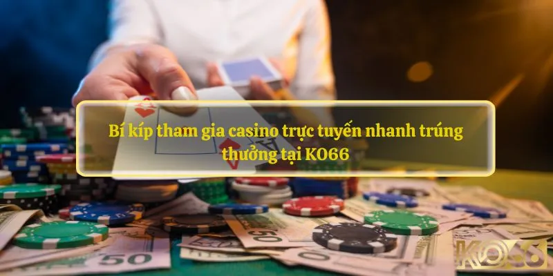 Bí kíp tham gia casino trực tuyến nhanh trúng